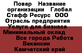 Повар › Название организации ­ Глобал Стафф Ресурс, ООО › Отрасль предприятия ­ Услуги для бизнеса › Минимальный оклад ­ 42 000 - Все города Работа » Вакансии   . Камчатский край